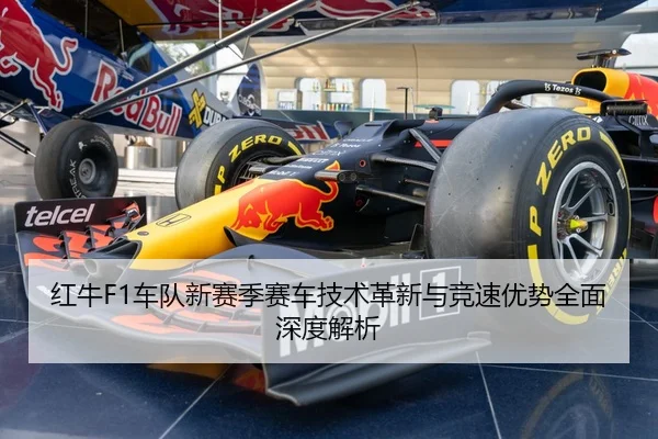 红牛F1车队新赛季赛车技术革新与竞速优势全面深度解析